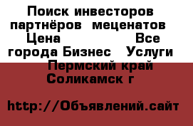 Поиск инвесторов, партнёров, меценатов › Цена ­ 2 000 000 - Все города Бизнес » Услуги   . Пермский край,Соликамск г.